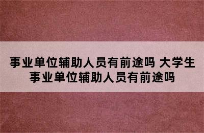 事业单位辅助人员有前途吗 大学生事业单位辅助人员有前途吗